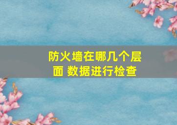 防火墙在哪几个层面 数据进行检查